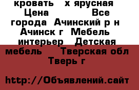 кровать 2-х ярусная › Цена ­ 12 000 - Все города, Ачинский р-н, Ачинск г. Мебель, интерьер » Детская мебель   . Тверская обл.,Тверь г.